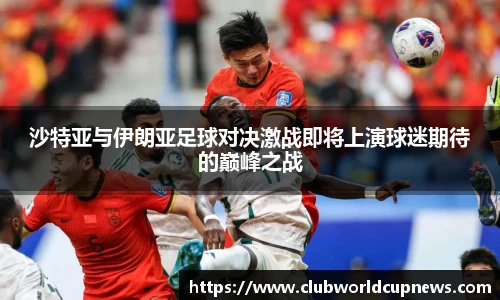沙特亚与伊朗亚足球对决激战即将上演球迷期待的巅峰之战