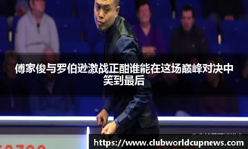 傅家俊与罗伯逊激战正酣谁能在这场巅峰对决中笑到最后