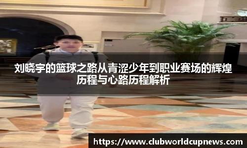 刘晓宇的篮球之路从青涩少年到职业赛场的辉煌历程与心路历程解析