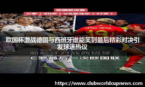 欧国杯激战德国与西班牙谁能笑到最后精彩对决引发球迷热议