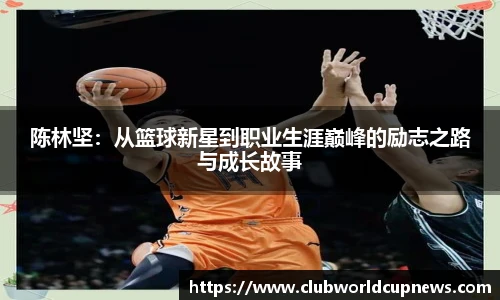 陈林坚：从篮球新星到职业生涯巅峰的励志之路与成长故事
