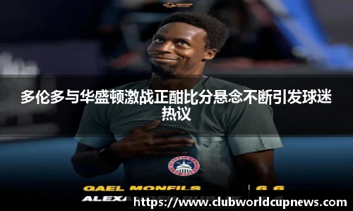 多伦多与华盛顿激战正酣比分悬念不断引发球迷热议