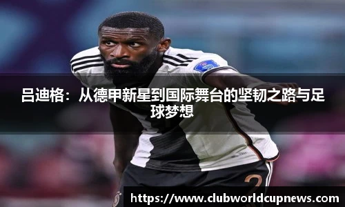 吕迪格：从德甲新星到国际舞台的坚韧之路与足球梦想