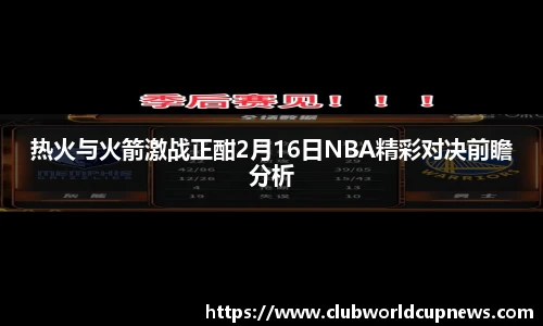 热火与火箭激战正酣2月16日NBA精彩对决前瞻分析
