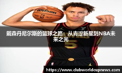 戴森丹尼尔斯的篮球之路：从青涩新星到NBA未来之光